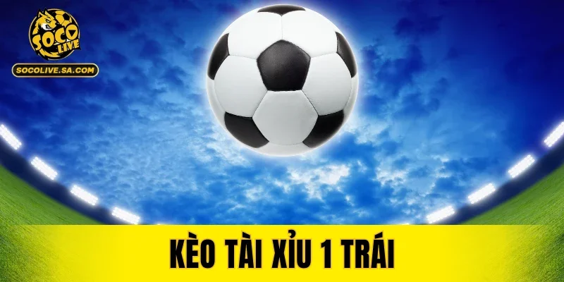 Kèo Tài Xỉu 1 Trái