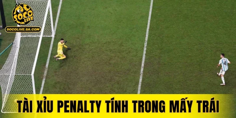 Tài Xỉu Penalty Tính Trong Mấy Trái